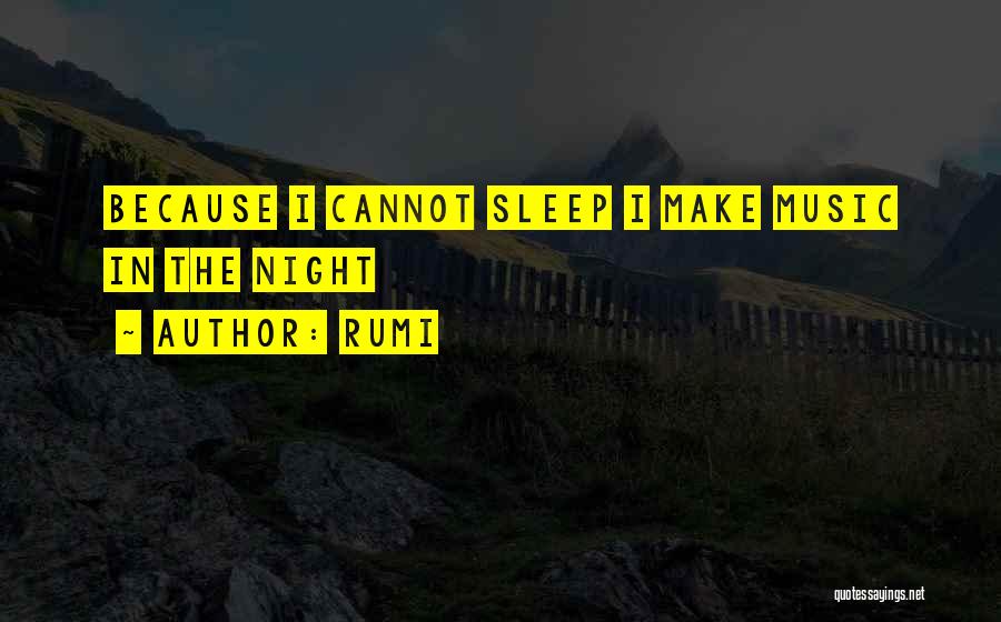 Rumi Quotes: Because I Cannot Sleep I Make Music In The Night