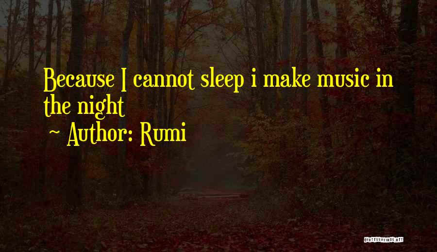 Rumi Quotes: Because I Cannot Sleep I Make Music In The Night