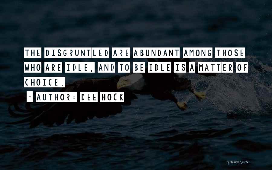 Dee Hock Quotes: The Disgruntled Are Abundant Among Those Who Are Idle, And To Be Idle Is A Matter Of Choice.