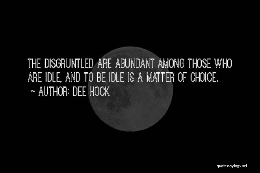 Dee Hock Quotes: The Disgruntled Are Abundant Among Those Who Are Idle, And To Be Idle Is A Matter Of Choice.