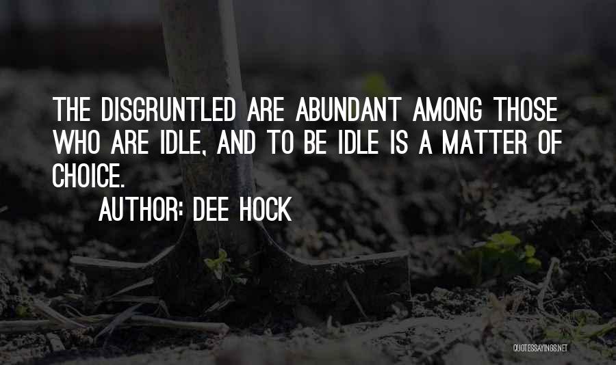 Dee Hock Quotes: The Disgruntled Are Abundant Among Those Who Are Idle, And To Be Idle Is A Matter Of Choice.