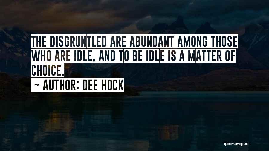 Dee Hock Quotes: The Disgruntled Are Abundant Among Those Who Are Idle, And To Be Idle Is A Matter Of Choice.