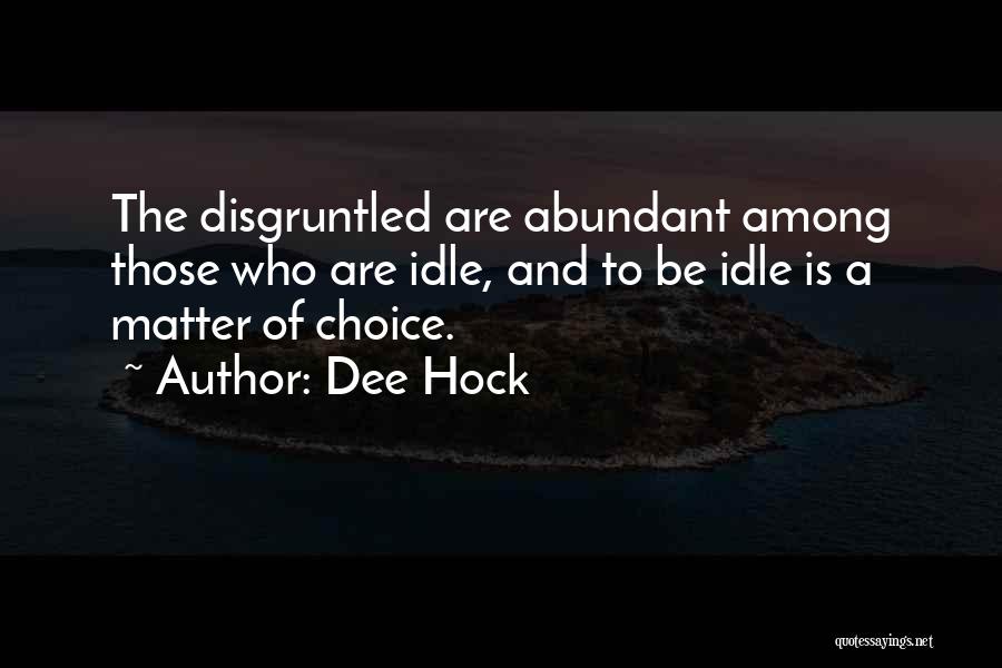 Dee Hock Quotes: The Disgruntled Are Abundant Among Those Who Are Idle, And To Be Idle Is A Matter Of Choice.