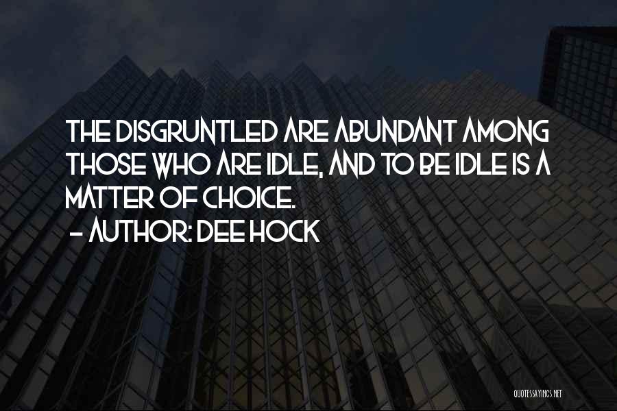 Dee Hock Quotes: The Disgruntled Are Abundant Among Those Who Are Idle, And To Be Idle Is A Matter Of Choice.