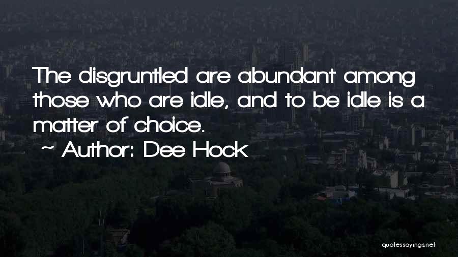 Dee Hock Quotes: The Disgruntled Are Abundant Among Those Who Are Idle, And To Be Idle Is A Matter Of Choice.