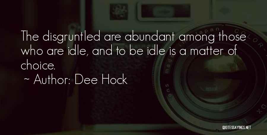 Dee Hock Quotes: The Disgruntled Are Abundant Among Those Who Are Idle, And To Be Idle Is A Matter Of Choice.