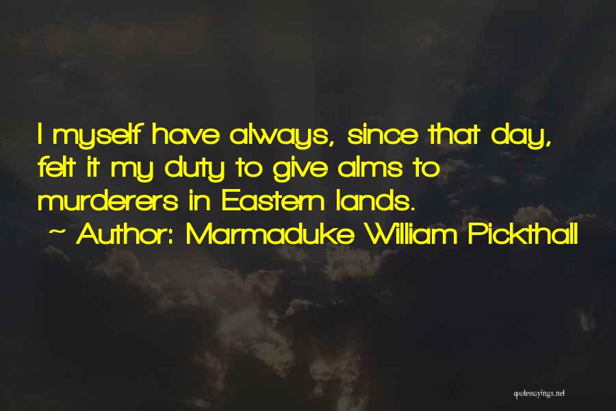 Marmaduke William Pickthall Quotes: I Myself Have Always, Since That Day, Felt It My Duty To Give Alms To Murderers In Eastern Lands.