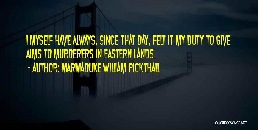 Marmaduke William Pickthall Quotes: I Myself Have Always, Since That Day, Felt It My Duty To Give Alms To Murderers In Eastern Lands.