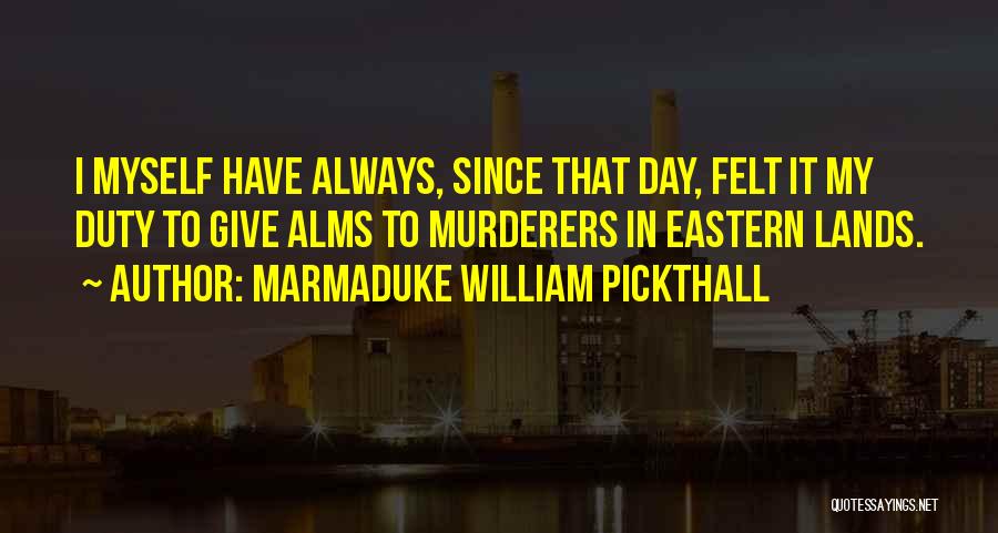 Marmaduke William Pickthall Quotes: I Myself Have Always, Since That Day, Felt It My Duty To Give Alms To Murderers In Eastern Lands.