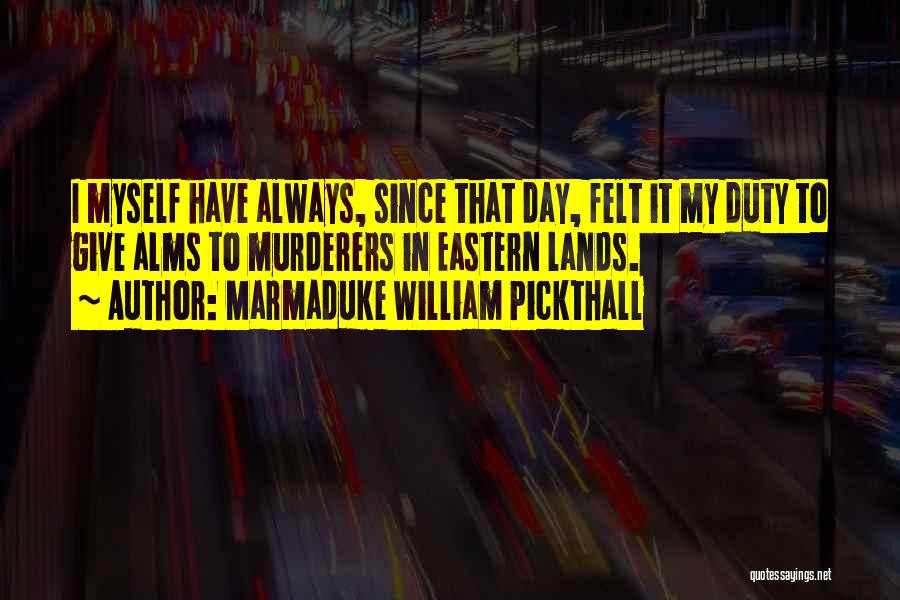 Marmaduke William Pickthall Quotes: I Myself Have Always, Since That Day, Felt It My Duty To Give Alms To Murderers In Eastern Lands.