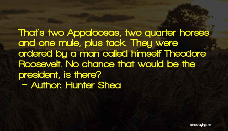 Hunter Shea Quotes: That's Two Appaloosas, Two Quarter Horses And One Mule, Plus Tack. They Were Ordered By A Man Called Himself Theodore