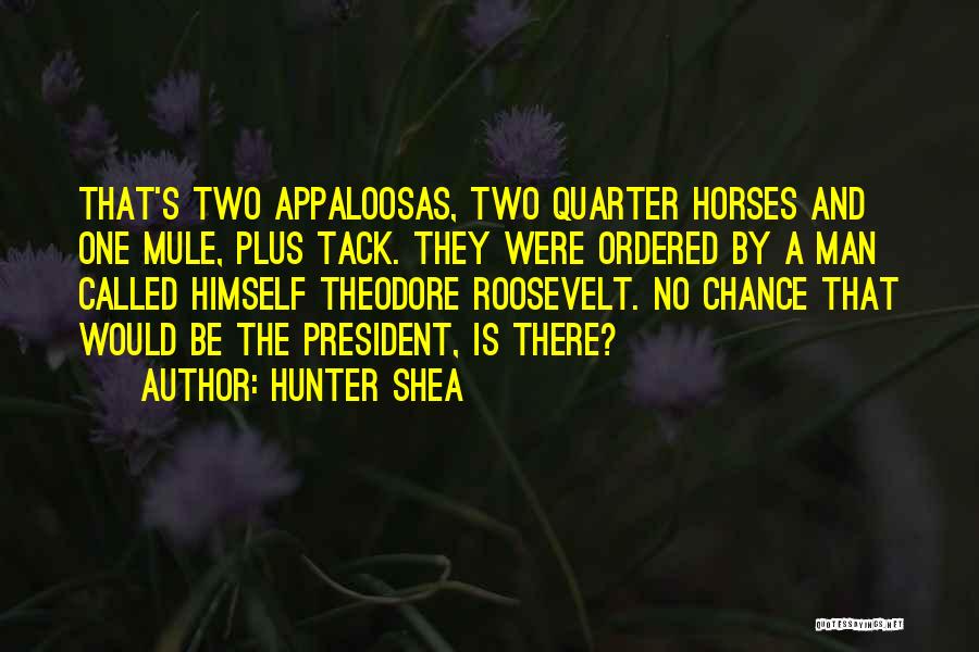 Hunter Shea Quotes: That's Two Appaloosas, Two Quarter Horses And One Mule, Plus Tack. They Were Ordered By A Man Called Himself Theodore