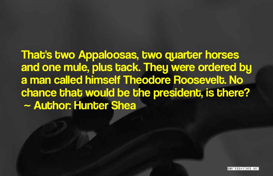 Hunter Shea Quotes: That's Two Appaloosas, Two Quarter Horses And One Mule, Plus Tack. They Were Ordered By A Man Called Himself Theodore