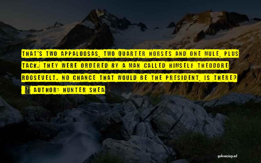 Hunter Shea Quotes: That's Two Appaloosas, Two Quarter Horses And One Mule, Plus Tack. They Were Ordered By A Man Called Himself Theodore