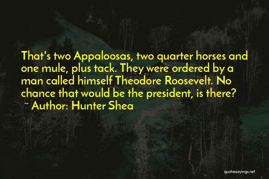 Hunter Shea Quotes: That's Two Appaloosas, Two Quarter Horses And One Mule, Plus Tack. They Were Ordered By A Man Called Himself Theodore