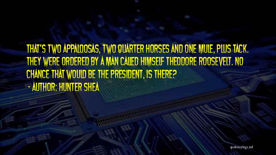 Hunter Shea Quotes: That's Two Appaloosas, Two Quarter Horses And One Mule, Plus Tack. They Were Ordered By A Man Called Himself Theodore