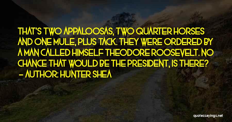 Hunter Shea Quotes: That's Two Appaloosas, Two Quarter Horses And One Mule, Plus Tack. They Were Ordered By A Man Called Himself Theodore