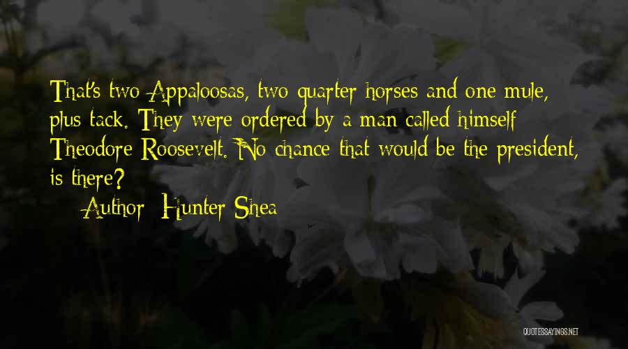 Hunter Shea Quotes: That's Two Appaloosas, Two Quarter Horses And One Mule, Plus Tack. They Were Ordered By A Man Called Himself Theodore