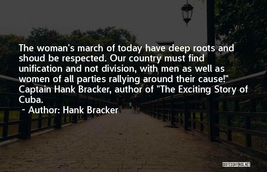 Hank Bracker Quotes: The Woman's March Of Today Have Deep Roots And Shoud Be Respected. Our Country Must Find Unification And Not Division,