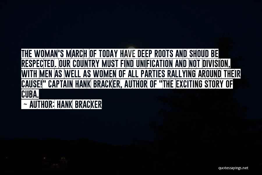 Hank Bracker Quotes: The Woman's March Of Today Have Deep Roots And Shoud Be Respected. Our Country Must Find Unification And Not Division,