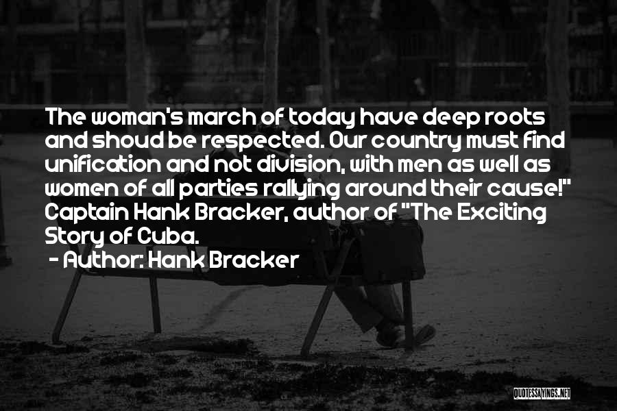 Hank Bracker Quotes: The Woman's March Of Today Have Deep Roots And Shoud Be Respected. Our Country Must Find Unification And Not Division,