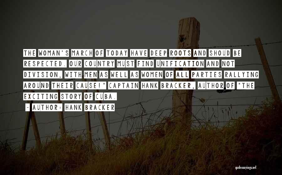 Hank Bracker Quotes: The Woman's March Of Today Have Deep Roots And Shoud Be Respected. Our Country Must Find Unification And Not Division,