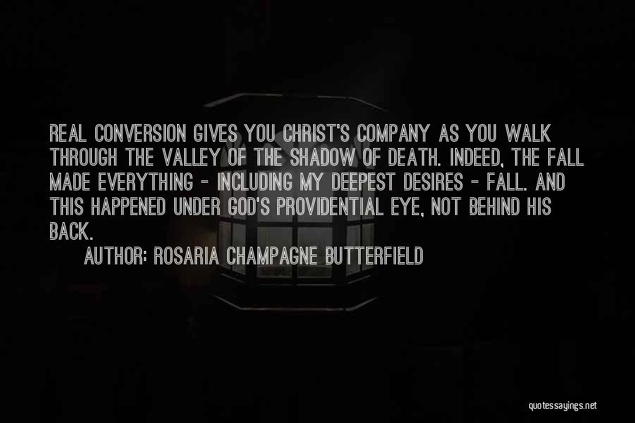 Rosaria Champagne Butterfield Quotes: Real Conversion Gives You Christ's Company As You Walk Through The Valley Of The Shadow Of Death. Indeed, The Fall