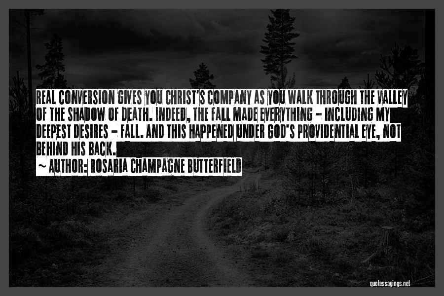 Rosaria Champagne Butterfield Quotes: Real Conversion Gives You Christ's Company As You Walk Through The Valley Of The Shadow Of Death. Indeed, The Fall