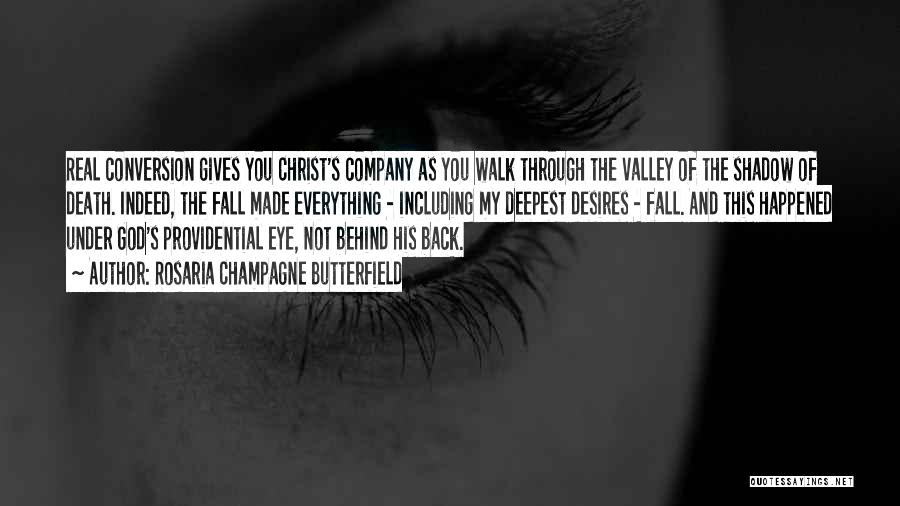 Rosaria Champagne Butterfield Quotes: Real Conversion Gives You Christ's Company As You Walk Through The Valley Of The Shadow Of Death. Indeed, The Fall