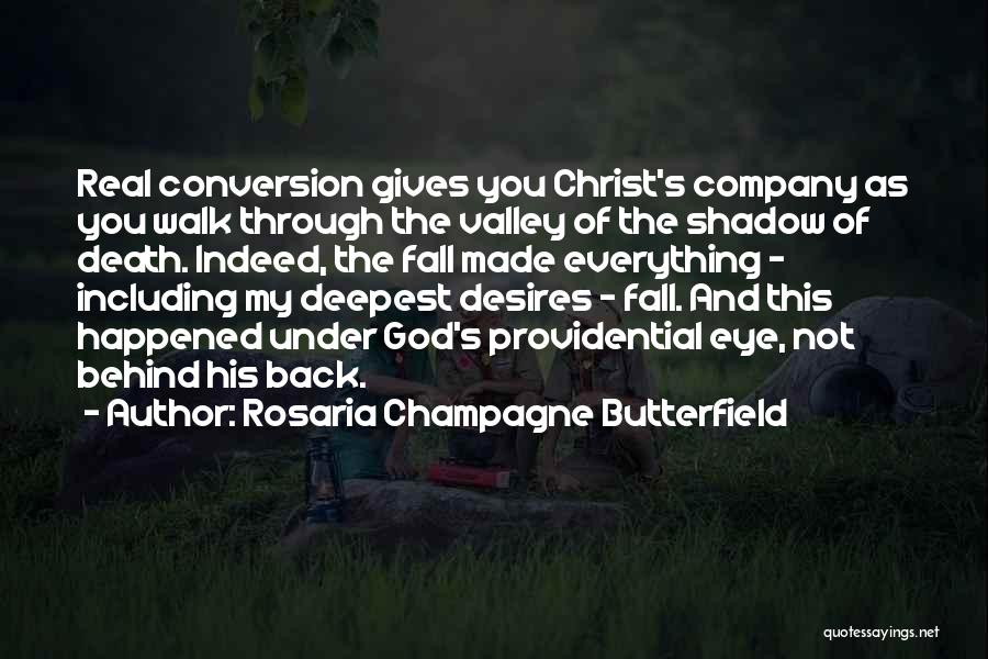 Rosaria Champagne Butterfield Quotes: Real Conversion Gives You Christ's Company As You Walk Through The Valley Of The Shadow Of Death. Indeed, The Fall