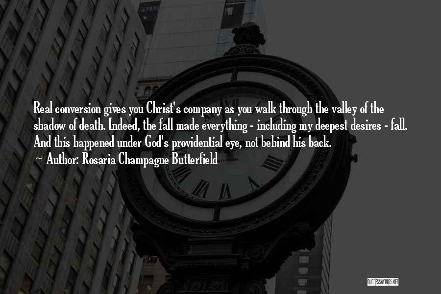 Rosaria Champagne Butterfield Quotes: Real Conversion Gives You Christ's Company As You Walk Through The Valley Of The Shadow Of Death. Indeed, The Fall