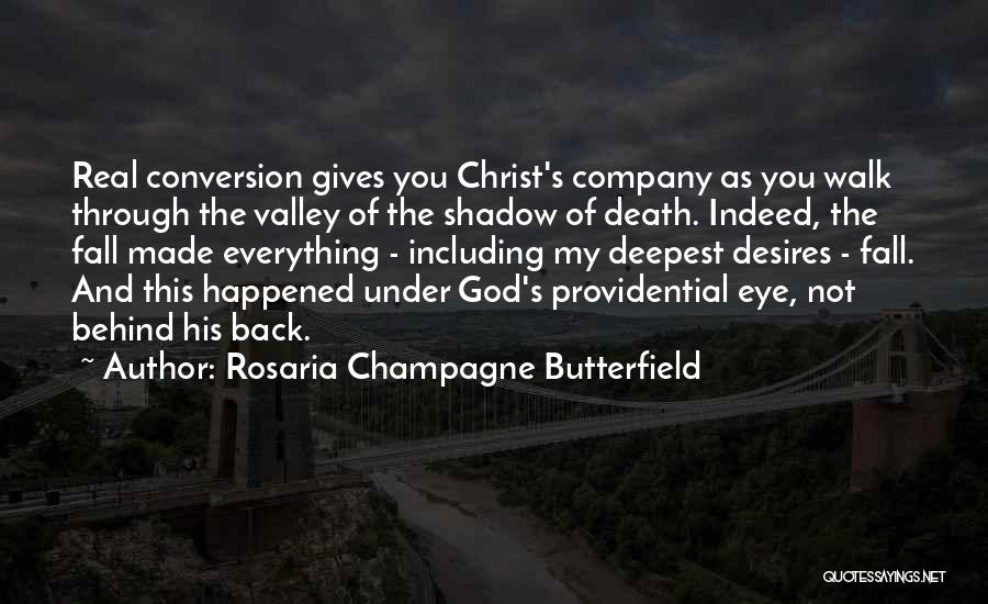 Rosaria Champagne Butterfield Quotes: Real Conversion Gives You Christ's Company As You Walk Through The Valley Of The Shadow Of Death. Indeed, The Fall