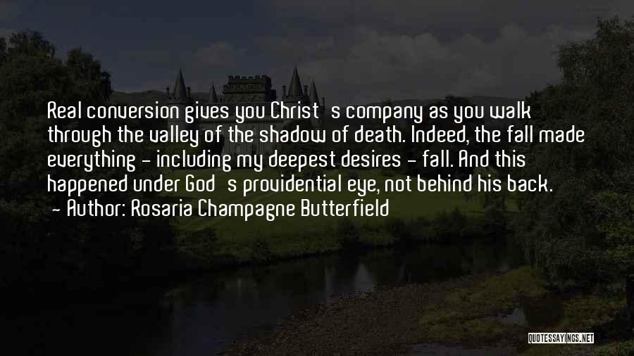 Rosaria Champagne Butterfield Quotes: Real Conversion Gives You Christ's Company As You Walk Through The Valley Of The Shadow Of Death. Indeed, The Fall