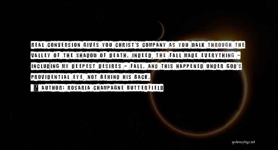 Rosaria Champagne Butterfield Quotes: Real Conversion Gives You Christ's Company As You Walk Through The Valley Of The Shadow Of Death. Indeed, The Fall