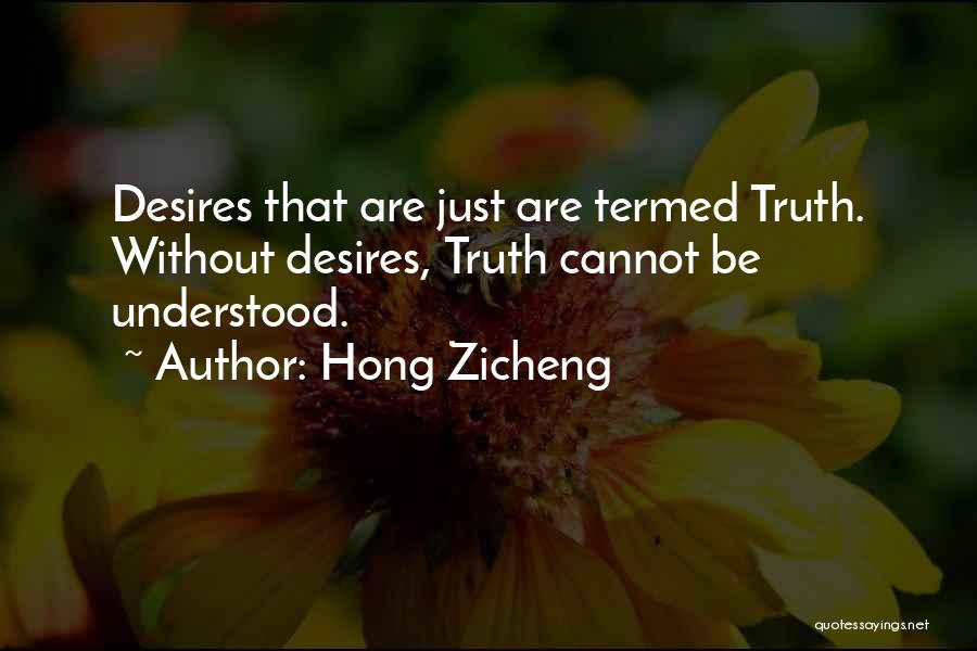 Hong Zicheng Quotes: Desires That Are Just Are Termed Truth. Without Desires, Truth Cannot Be Understood.