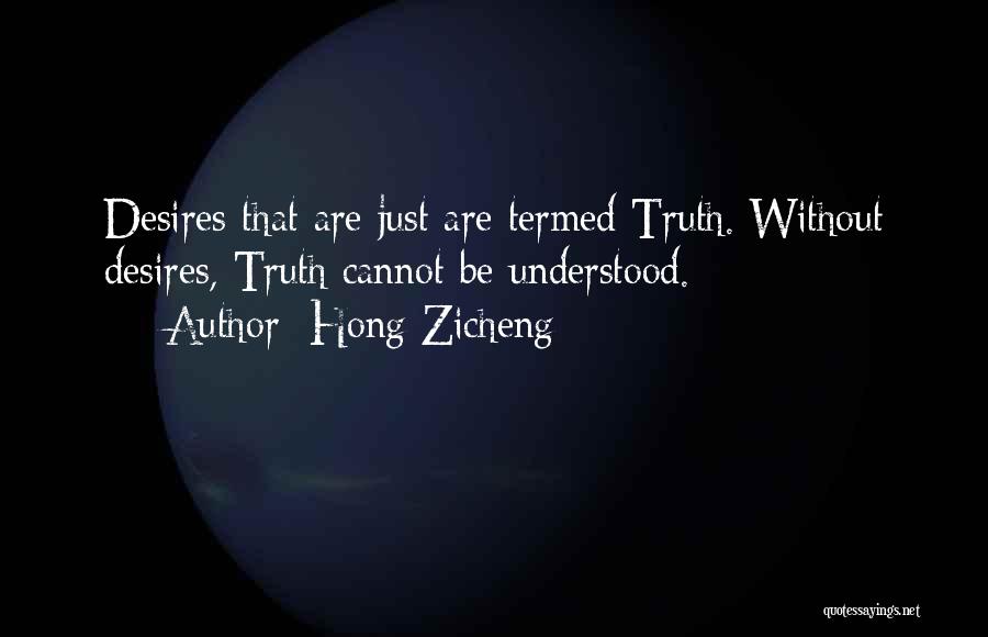 Hong Zicheng Quotes: Desires That Are Just Are Termed Truth. Without Desires, Truth Cannot Be Understood.