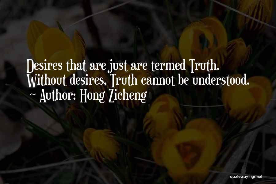 Hong Zicheng Quotes: Desires That Are Just Are Termed Truth. Without Desires, Truth Cannot Be Understood.