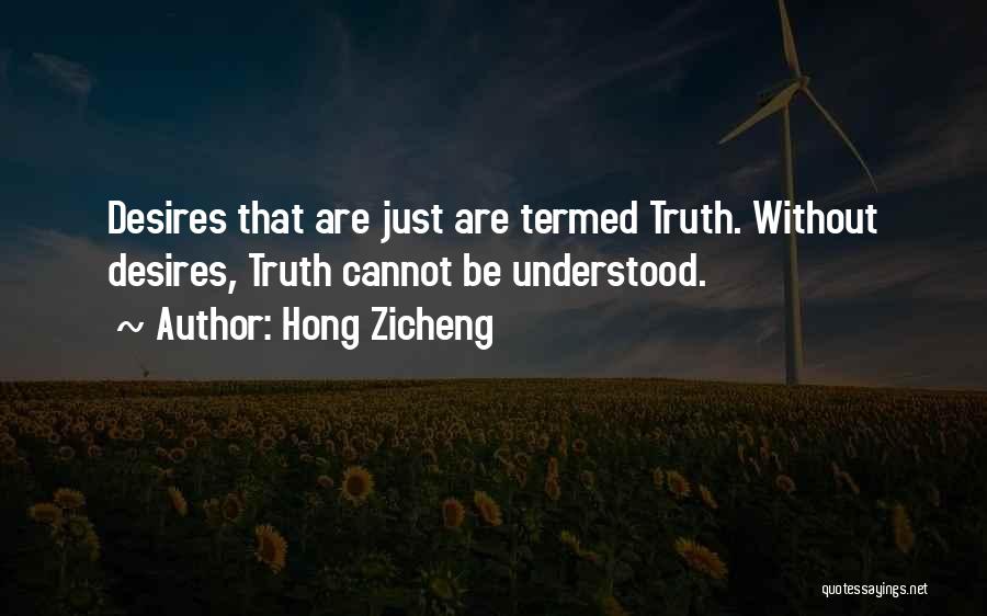 Hong Zicheng Quotes: Desires That Are Just Are Termed Truth. Without Desires, Truth Cannot Be Understood.