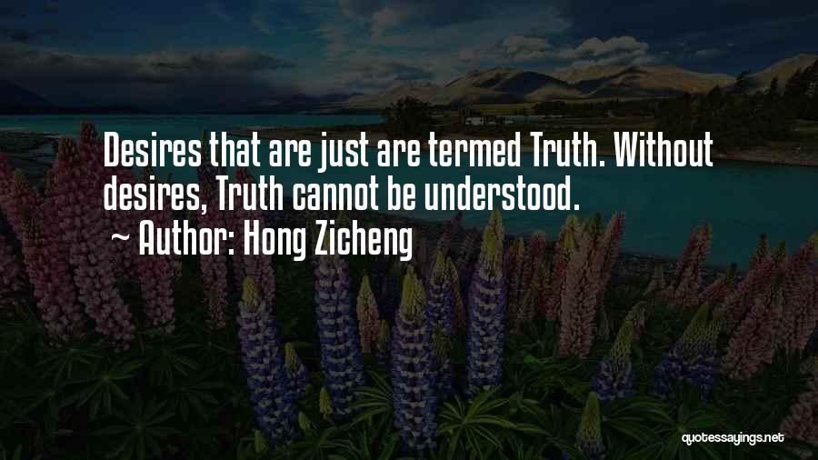 Hong Zicheng Quotes: Desires That Are Just Are Termed Truth. Without Desires, Truth Cannot Be Understood.