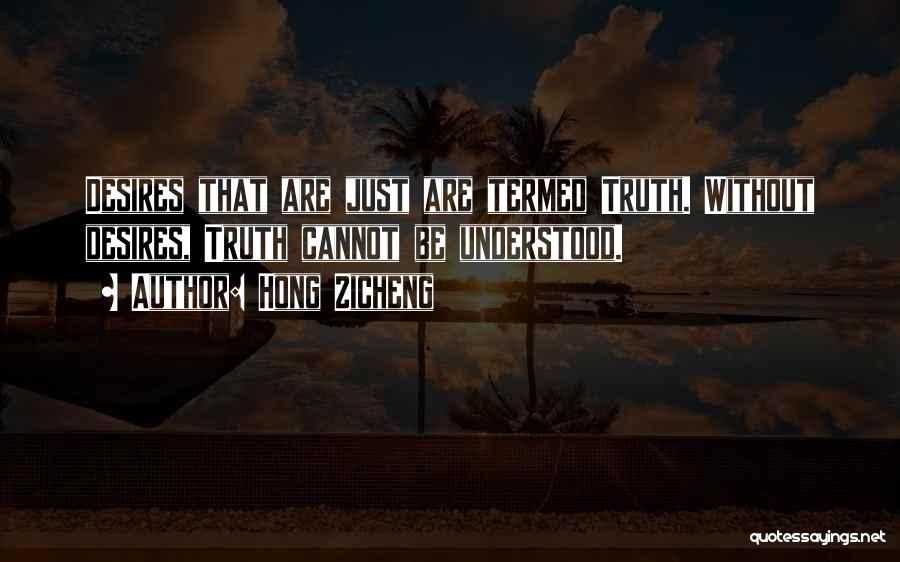 Hong Zicheng Quotes: Desires That Are Just Are Termed Truth. Without Desires, Truth Cannot Be Understood.