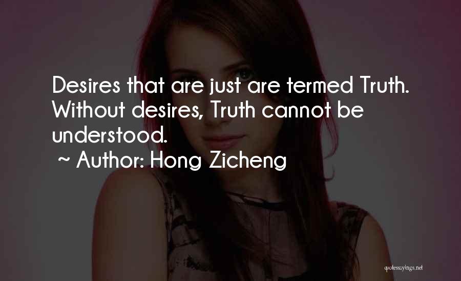 Hong Zicheng Quotes: Desires That Are Just Are Termed Truth. Without Desires, Truth Cannot Be Understood.