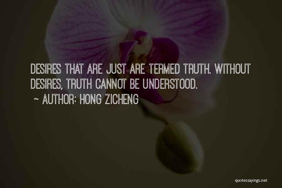 Hong Zicheng Quotes: Desires That Are Just Are Termed Truth. Without Desires, Truth Cannot Be Understood.