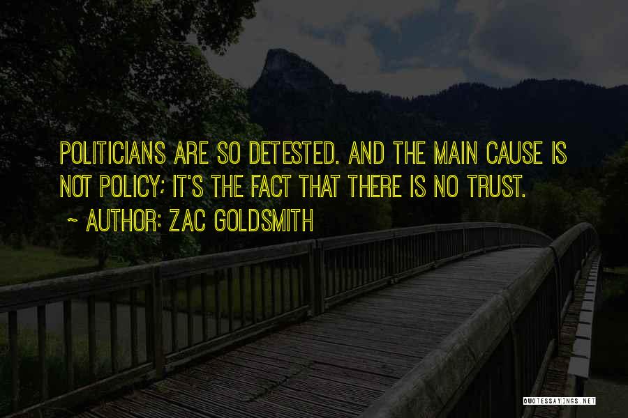 Zac Goldsmith Quotes: Politicians Are So Detested. And The Main Cause Is Not Policy; It's The Fact That There Is No Trust.