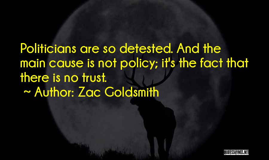 Zac Goldsmith Quotes: Politicians Are So Detested. And The Main Cause Is Not Policy; It's The Fact That There Is No Trust.