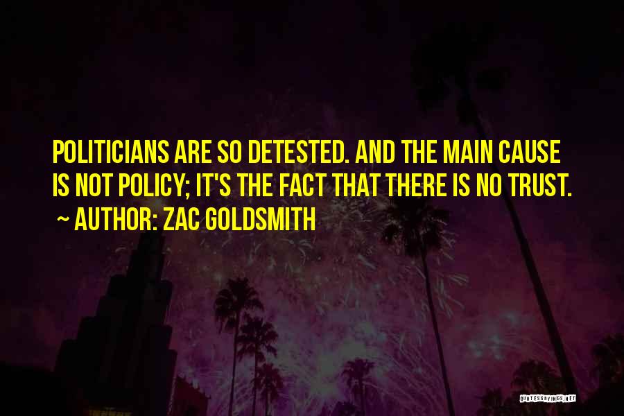 Zac Goldsmith Quotes: Politicians Are So Detested. And The Main Cause Is Not Policy; It's The Fact That There Is No Trust.