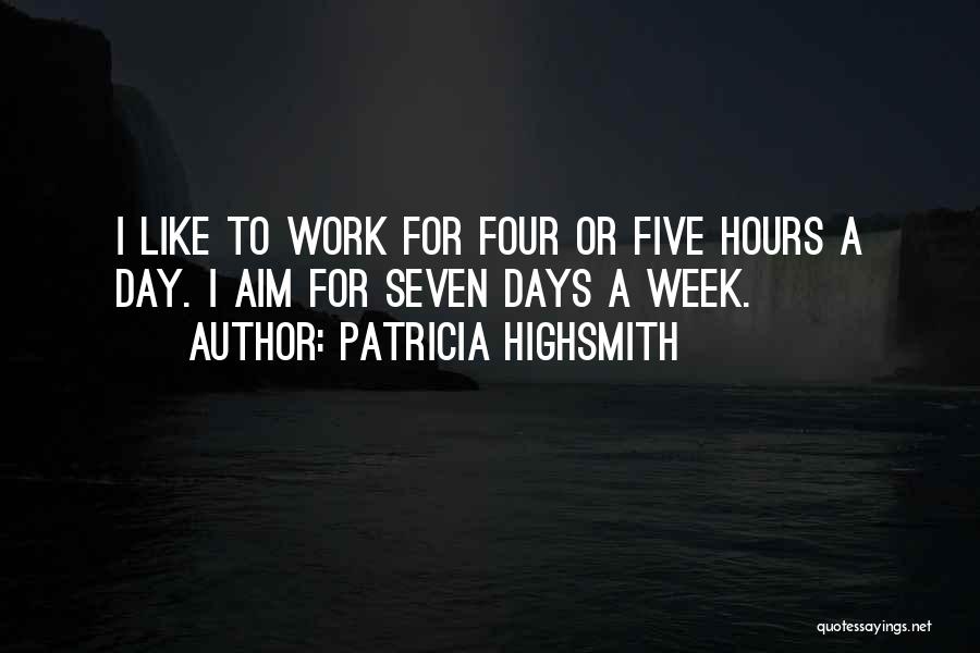 Patricia Highsmith Quotes: I Like To Work For Four Or Five Hours A Day. I Aim For Seven Days A Week.