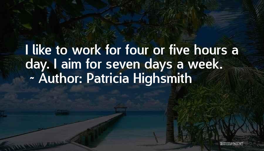 Patricia Highsmith Quotes: I Like To Work For Four Or Five Hours A Day. I Aim For Seven Days A Week.