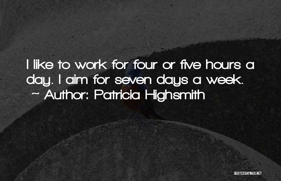 Patricia Highsmith Quotes: I Like To Work For Four Or Five Hours A Day. I Aim For Seven Days A Week.
