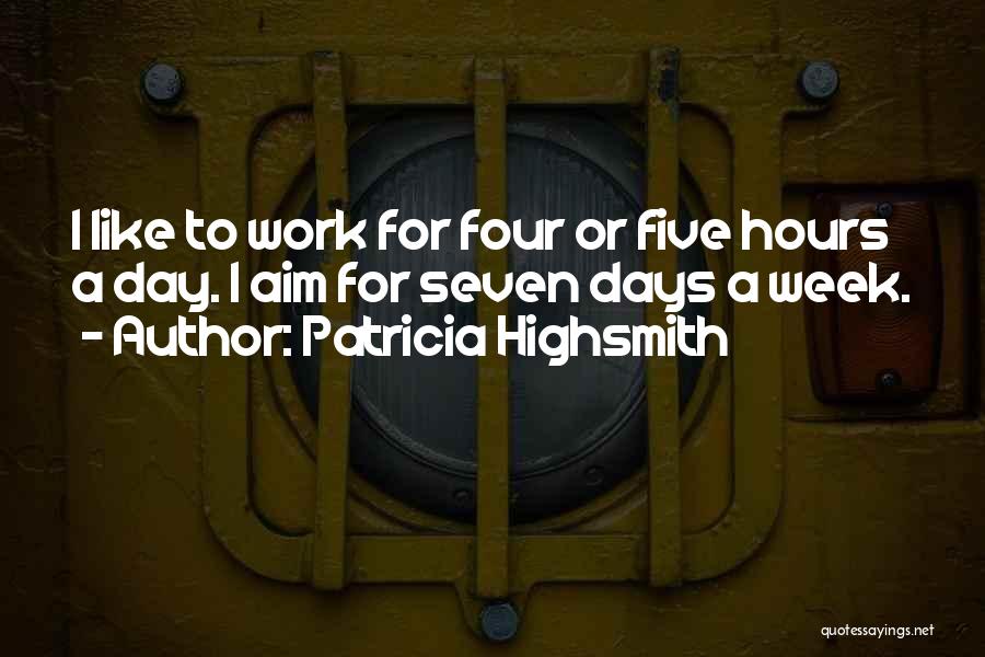 Patricia Highsmith Quotes: I Like To Work For Four Or Five Hours A Day. I Aim For Seven Days A Week.