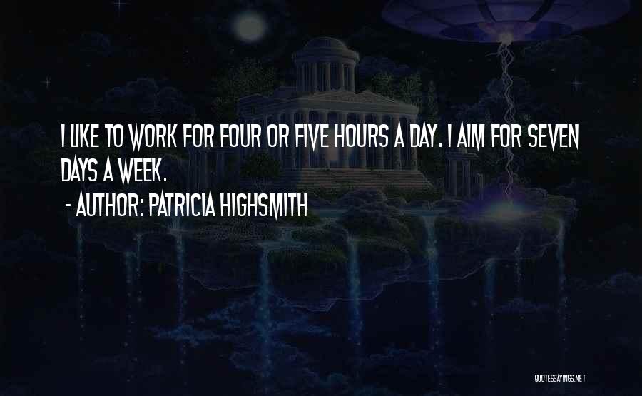Patricia Highsmith Quotes: I Like To Work For Four Or Five Hours A Day. I Aim For Seven Days A Week.